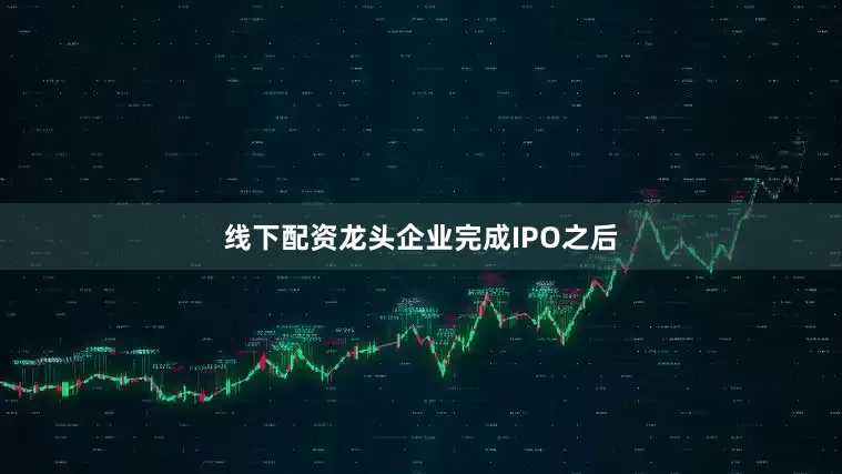 线下配资龙头企业完成IPO之后