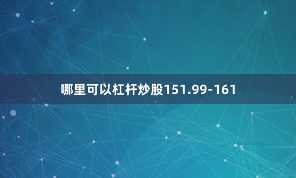 哪里可以杠杆炒股151.99-161