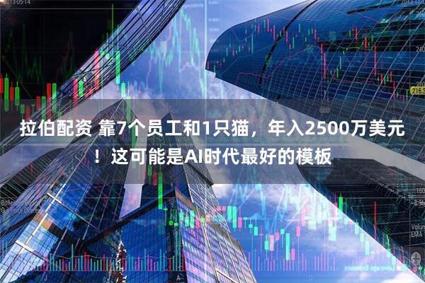 拉伯配资 靠7个员工和1只猫，年入2500万美元！这可能是AI时代最好的模板