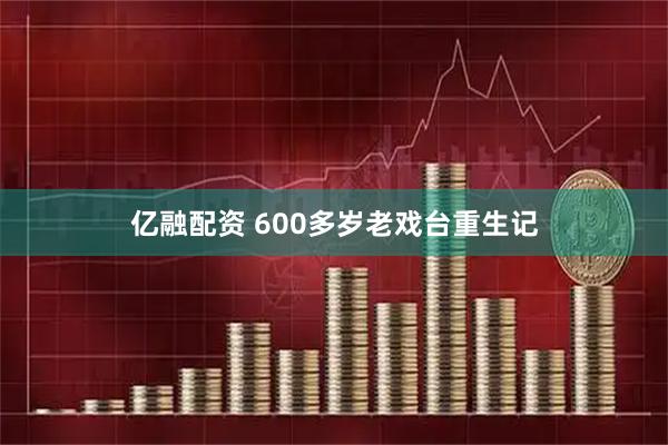 亿融配资 600多岁老戏台重生记