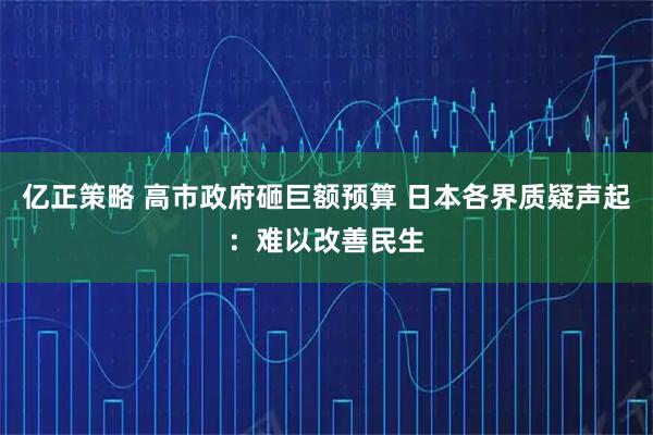 亿正策略 高市政府砸巨额预算 日本各界质疑声起：难以改善民生
