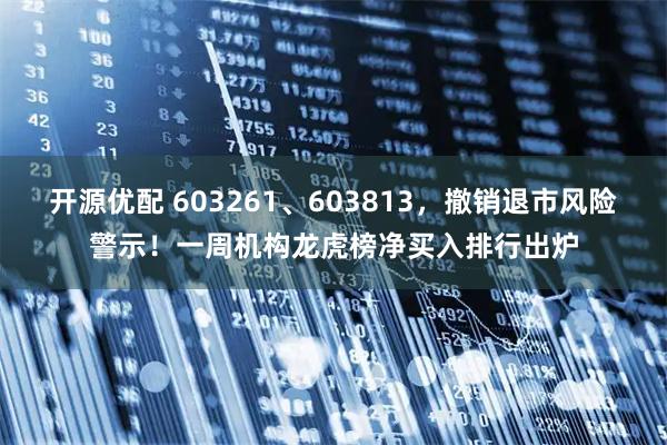 开源优配 603261、603813，撤销退市风险警示！一周机构龙虎榜净买入排行出炉